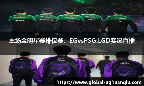 主场全明星赛排位赛：EGvsPSG.LGD实况直播