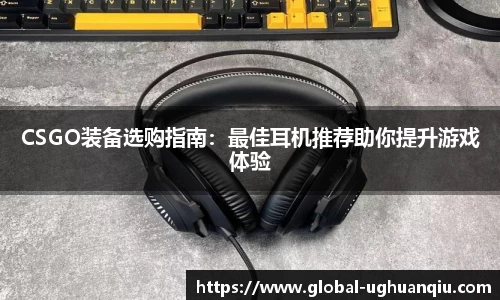 CSGO装备选购指南：最佳耳机推荐助你提升游戏体验